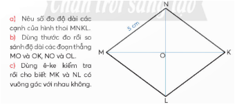 HOẠT ĐỘNG HÌNH THÀNH KIẾN THỨCHoạt động 1. Khám pháGV đặt câu hỏi hướng dẫn học sinh tìm hiểu: Trong các hình sau, hình nào là hình thoi.Sản phẩm dự kiến:Hình là hình thoi: hình 3.Hoạt động 2. Hoạt động GV đưa ra câu hỏi: Sản phẩm dự kiến:a) Các cạnh của hình thoi MNKL đều dài 5 cm (bốn cạnh của hình thoi dài bằng nhau mà cạnh MN dài 5 cm).b) MO = OK, NO = OL (đo).c) MK và NL vuông góc với nhau (kiểm tra bằng ê ke góc đỉnh O, cạnh ON, OK là góc vuông).…HOẠT ĐỘNG LUYỆN TẬPTừ nội dung bài học,GV yêu cầu HS hoàn thành các bài tập trắc nghiệm sau:Câu 1: Hình thoi không có tính chất nào dưới đây?A. Hai đường chéo cắt nhau tại trung điểm của mỗi đườngB. Hai đường chéo là các đường phân giác của các góc của hình thoiC. Hai đường chéo bằng nhauD. Hai đường chéo vuông góc với nhauCâu 2: Cho hình thoi MNPQ. Trong các khẳng định sau có bao nhiêu khẳng định đúng:- MN và PQ không bằng nhau- MN không song song với MQ- Các cặp cạnh đối diện song song- MN = NP = PQ = QMA. 1B. 2C. 3D. 4Câu 3: Điền từ thích hợp vào chỗ trống: “Tứ giác có hai đường chéo … là hình thoi”A. bằng nhauB. giao nhau tại trung điểm mỗi đường và vuông góc với nhauC. giao nhau tại trung điểm mỗi đườngD. bằng nhau và giao nhau tại trung điểm mỗi đườngSản phẩm dự kiến:Câu 1: CCâu 2: CCâu 3: BHOẠT ĐỘNG VẬN DỤNG