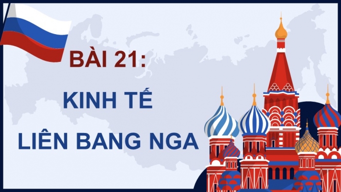 Giáo án điện tử Địa lí 11 kết nối Bài 21: Kinh tế Liên bang Nga (P1)