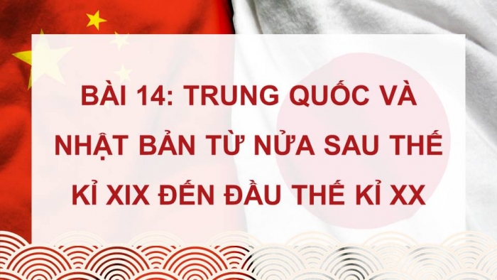 Giáo án điện tử Lịch sử 8 kết nối Bài 14: Trung Quốc và Nhật Bản từ nửa sau thế kỉ XIX đến đầu thế kỉ XX (P2)