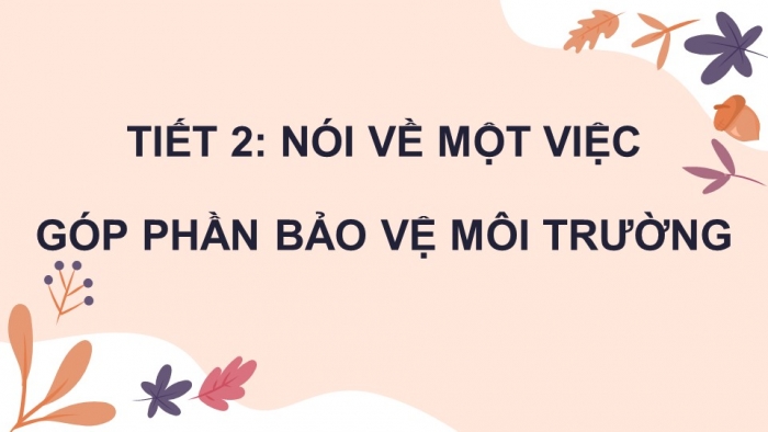 Giáo án điện tử Tiếng Việt 4 chân trời CĐ 6 Bài 6 Nói và nghe: Nói về một việc góp phần bảo vệ môi trường