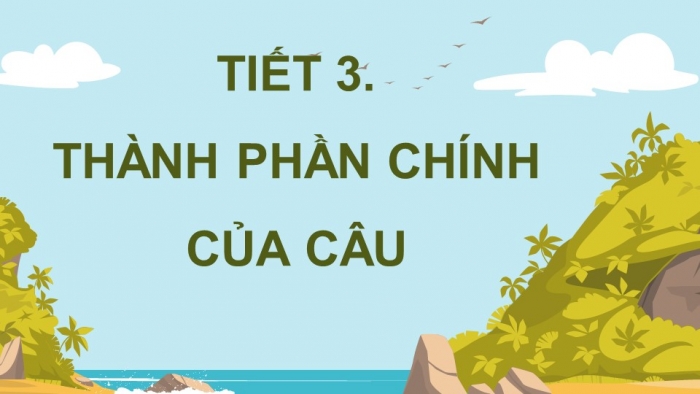 Giáo án điện tử Tiếng Việt 4 chân trời CĐ 5 Bài 3 Luyện từ và câu: Thành phần chính của câu