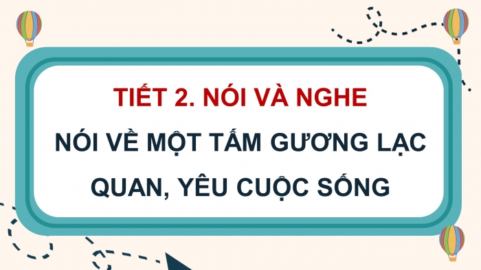 Giáo án điện tử Tiếng Việt 4 chân trời CĐ 5 Bài 6 Nói và nghe: Nói về một tấm gương lạc quan, yêu cuộc sống