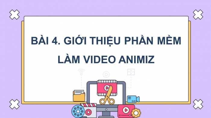 Giáo án điện tử Tin học ứng dụng 11 cánh diều Chủ đề E(ICT) Bài 4: Giới thiệu phần mềm làm video Animiz