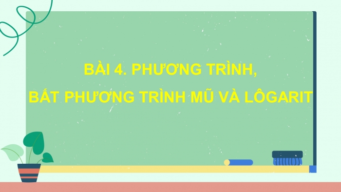 Giáo án điện tử Toán 11 chân trời Chương 6 Bài 4: Phương trình, bất phương trình mũ và lôgarit