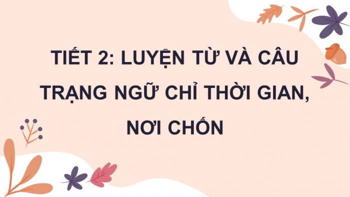 Giáo án điện tử Tiếng Việt 4 kết nối Bài 13 Luyện từ và câu: Trạng ngữ chỉ thời gian, nơi chốn