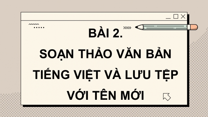 Giáo án điện tử Tin học 4 cánh diều Chủ đề E2 Bài 2: Soạn thảo văn bản tiếng Việt và lưu tệp với tên mới