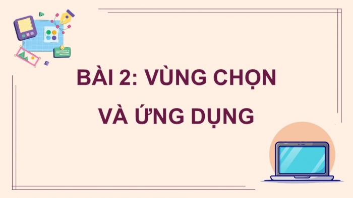 Giáo án điện tử Tin học 8 cánh diều Chủ đề E3 Bài 2: Vùng chọn và ứng dụng