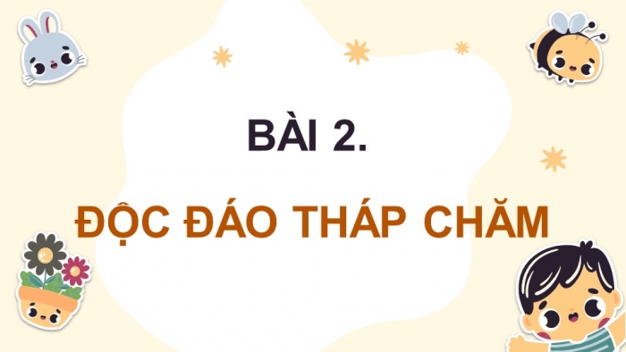 Giáo án điện tử Tiếng Việt 4 chân trời CĐ 6 Bài 2 Đọc: Độc đáo Tháp Chăm