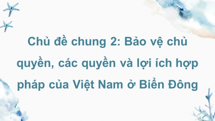Giáo án điện tử Địa lí 8 kết nối Chủ đề chung 2: Bảo vệ chủ quyền, các quyền và lợi ích hợp pháp của Việt Nam ở Biển Đông