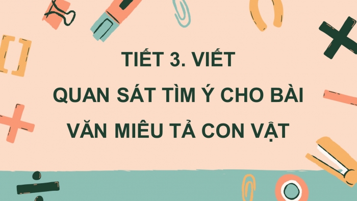 Giáo án điện tử Tiếng Việt 4 chân trời CĐ 7 Bài 2 Viết: Quan sát, tìm ý cho bài văn miêu tả con vật