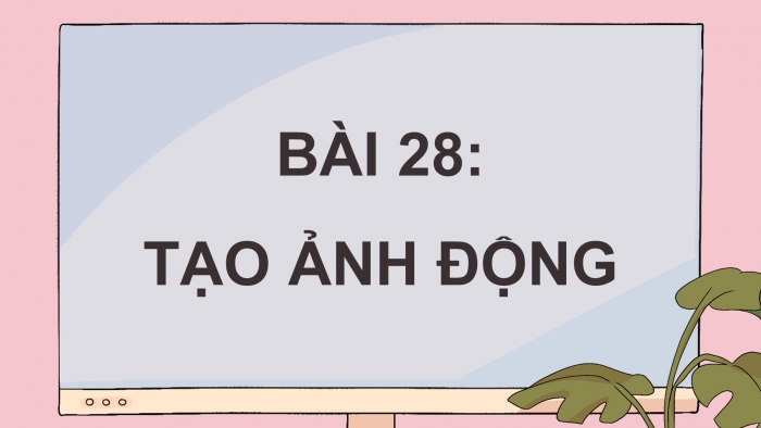 Giáo án điện tử Tin học ứng dụng 11 kết nối Bài 28: Tạo ảnh động