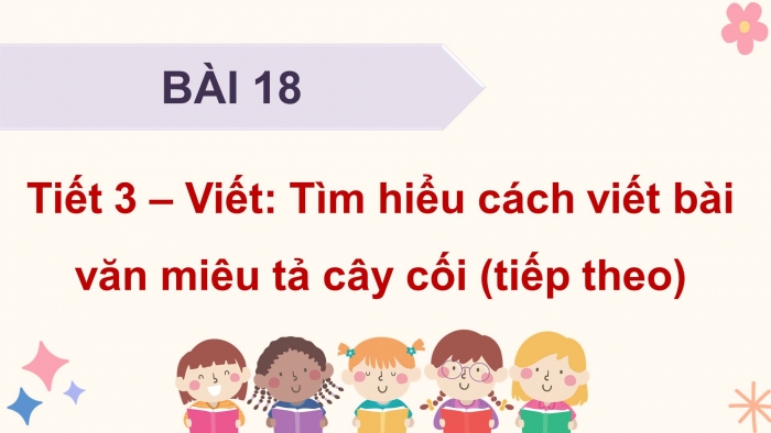 Giáo án điện tử Tiếng Việt 4 kết nối Bài 18 Viết: Tìm hiểu cách viết bài văn miêu tả cây cối (tiếp theo)