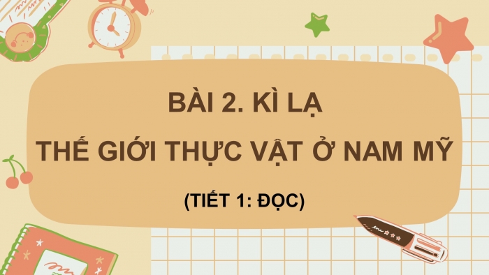 Giáo án điện tử Tiếng Việt 4 chân trời CĐ 7 Bài 2 Đọc: Kì lạ thế giới thực vật ở Nam Mỹ