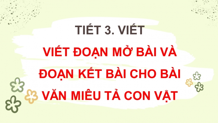 Giáo án điện tử Tiếng Việt 4 chân trời CĐ 7 Bài 6 Viết: Viết đoạn mở bài và đoạn kết bài cho bài văn cho bài văn miêu tả con vật