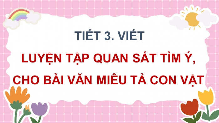 Giáo án điện tử Tiếng Việt 4 chân trời CĐ 7 Bài 8 Viết: Luyện tập quan sát, tìm ý cho bài văn miêu tả con vật