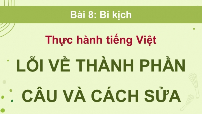 Giáo án điện tử Ngữ văn 11 cánh diều Bài 9 TH tiếng Việt: Lỗi về thành phần câu và cách sửa (Tiếp theo)