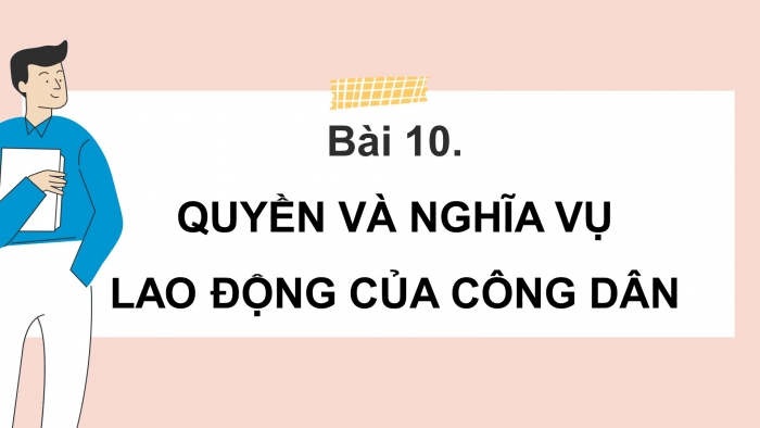 Giáo án điện tử Công dân 8 chân trời Bài 10: Quyền và nghĩa vụ lao động của công dân