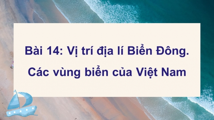 Giáo án điện tử Địa lí 8 chân trời Bài 14: Vị trí địa lí Biển Đông, các vùng biển của Việt Nam