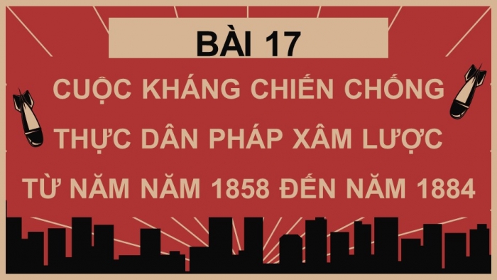 Giáo án điện tử Lịch sử 8 kết nối Bài 17 Cuộc kháng chiến chống thực dân Pháp xâm lược từ năm 1858 đến năm 1884 (P1)