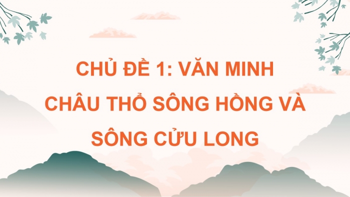 Giáo án điện tử Lịch sử 8 chân trời Chủ đề 1: Văn minh châu thổ sông Hồng và sông Cửu Long