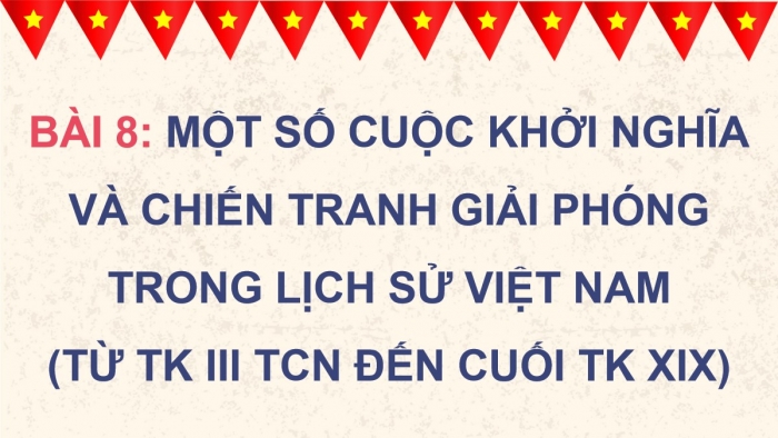 Giáo án điện tử Lịch sử 11 chân trời Bài 8: Một số cuộc khởi nghĩa và chiến tranh giải phóng trong lịch sử Việt Nam (từ thế kỉ III TCN đến cuối thế kỉ XIX) (P2)