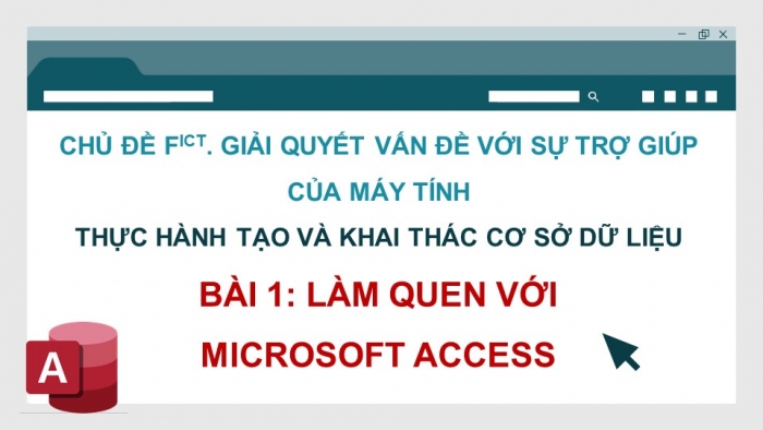 Giáo án điện tử Tin học ứng dụng 11 cánh diều Chủ đề F(ICT) Bài 1: Làm quen với Microsoft Access