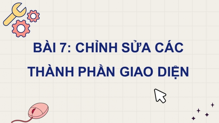 Giáo án điện tử Tin học ứng dụng 11 cánh diều Chủ đề F(ICT)  Bài 7: Chỉnh sửa các thành phần giao diện