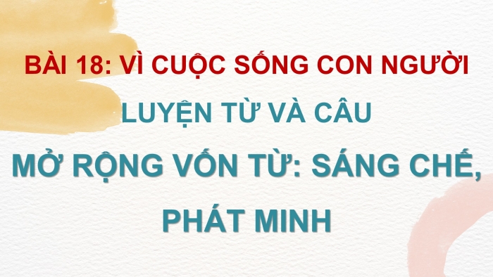 Giáo án điện tử Tiếng Việt 4 cánh diều Bài 18 Luyện từ và câu 1: Mở rộng vốn từ: Sáng chế, phát minh