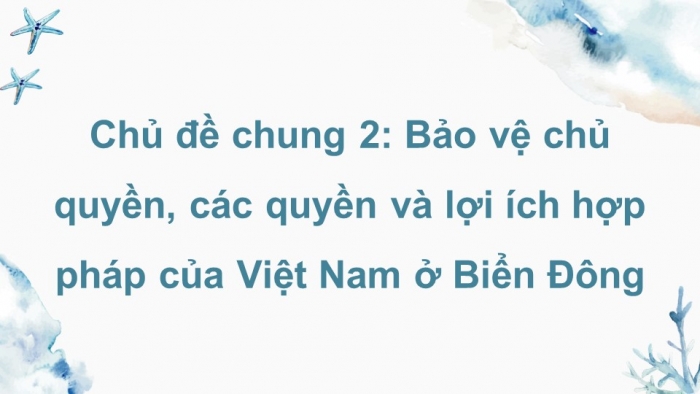 Giáo án điện tử Lịch sử 8 kết nối Chủ đề chung 2: Bảo vệ chủ quyền, các quyền và lợi ích hợp pháp của Việt Nam ở Biển Đông