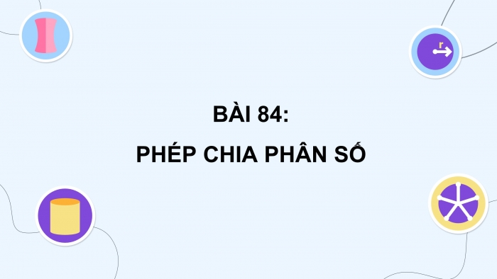 Giáo án điện tử Toán 4 cánh diều Bài 84: Phép chia phân số