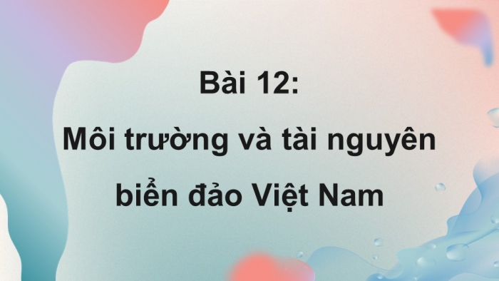Giáo án điện tử Địa lí 8 cánh diều Bài 12: Môi trường và tài nguyên biển đảo Việt Nam