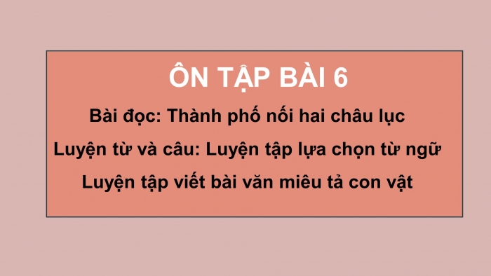 Giáo án powerpoint dạy thêm tiếng việt 4 chân trời CĐ 8 bài 6: Thành phố nối hai châu lục