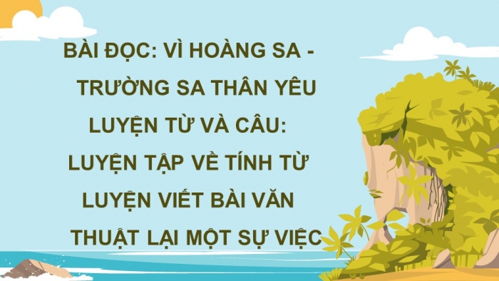 Giáo án powerpoint dạy thêm tiếng việt 4 chân trời CĐ 2 bài 6: Vì Hoàng Sa - Trường Sa thân yêu 