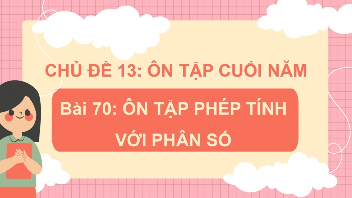 Giáo án powerpoint dạy thêm Toán 4 kết nối Bài 70: Ôn tập phép tính với phân số