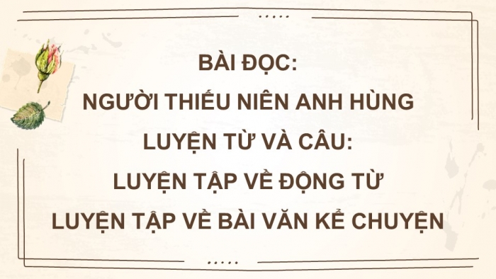 Giáo án powerpoint dạy thêm tiếng việt 4 chân trời CĐ 1 Bài 6: Người thiếu niên anh hùng