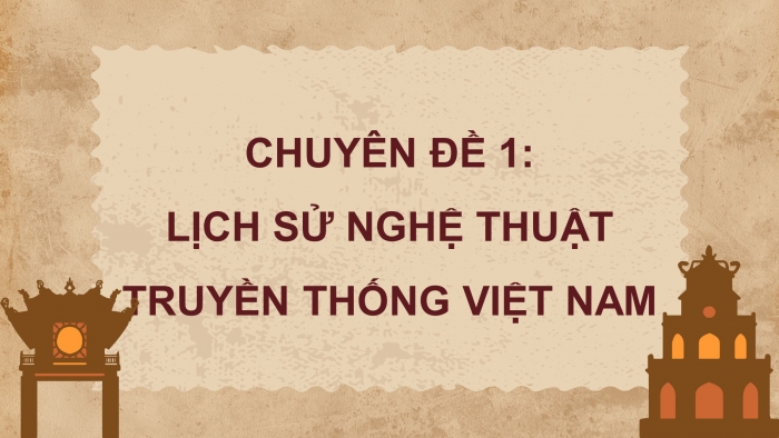 Giáo án điện tử chuyên đề Lịch sử 11 chân trời CĐ 1: Lịch sử nghệ thuật truyền thống Việt Nam (P2)