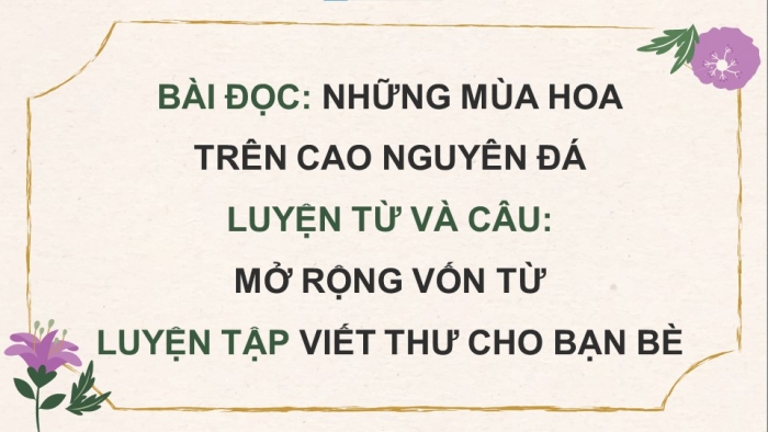 Giáo án powerpoint dạy thêm tiếng việt 4 chân trời CĐ 3 bài 8: Những mùa hoa trên cao nguyên đá