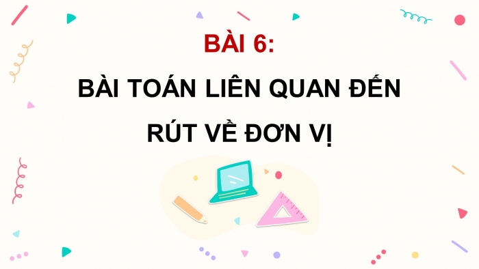 Giáo án powerpoint dạy thêm Toán 4 chân trời Bài 6: Bài toán liên quan đến rút về đơn vị