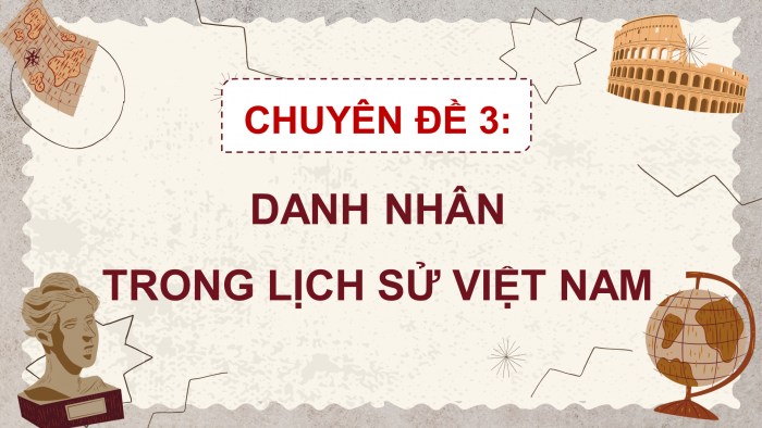 Giáo án điện tử chuyên đề Lịch sử 11 chân trời CĐ 3: Danh nhân trong lịch sử Việt Nam (P1)