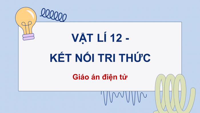 Vật lí 12 kết nối tri thức: Giáo án điện tử kì 1