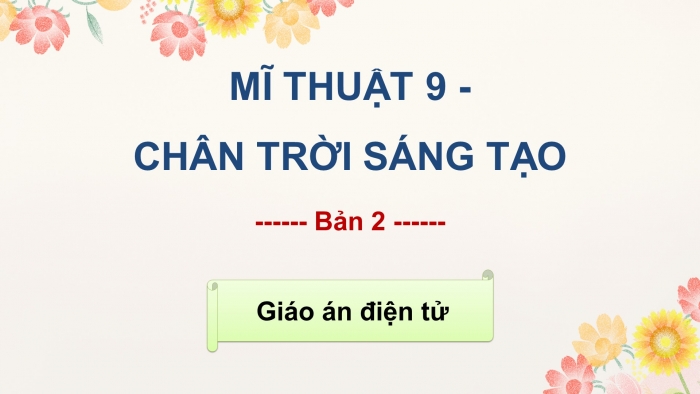 Mĩ thuật 9 bản 2 chân trời sáng tạo: Giáo án điện tử kì 1