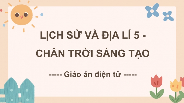 Lịch sử và địa lí 5 chân trời sáng tạo: Giáo án điện tử kì 1