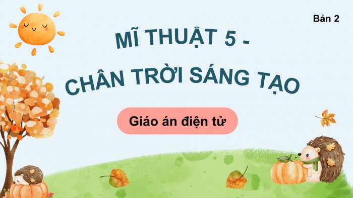 Mĩ thuật 5 bản 2 chân trời sáng tạo: Giáo án điện tử kì 1