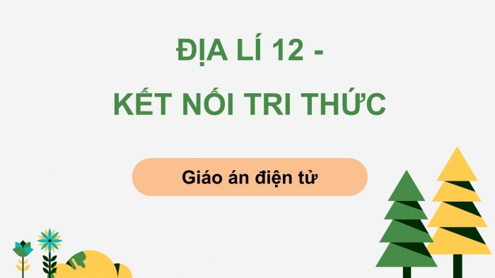 Địa lí 12 kết nối tri thức: Giáo án điện tử kì 1