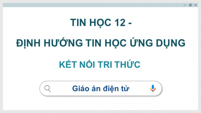 Tin học 12 - Định hướng Tin học ứng dụng kết nối tri thức: Giáo án điện tử kì 1