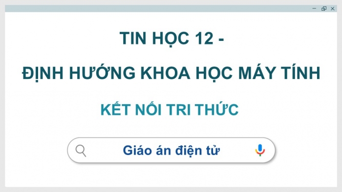 Tin học 12 - Định hướng Khoa học máy tính kết nối tri thức: Giáo án điện tử kì 1