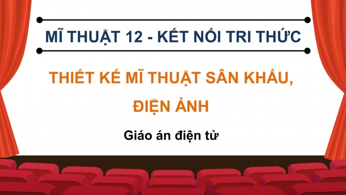 Mĩ thuật - Thiết kế mĩ thuật sân khấu, điện ảnh 12 kết nối tri thức: Giáo án điện tử kì 1