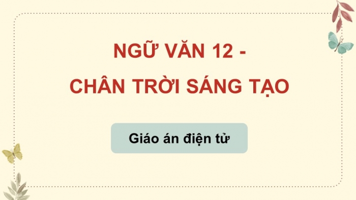 Ngữ văn 12 chân trời sáng tạo: Giáo án điện tử kì 1