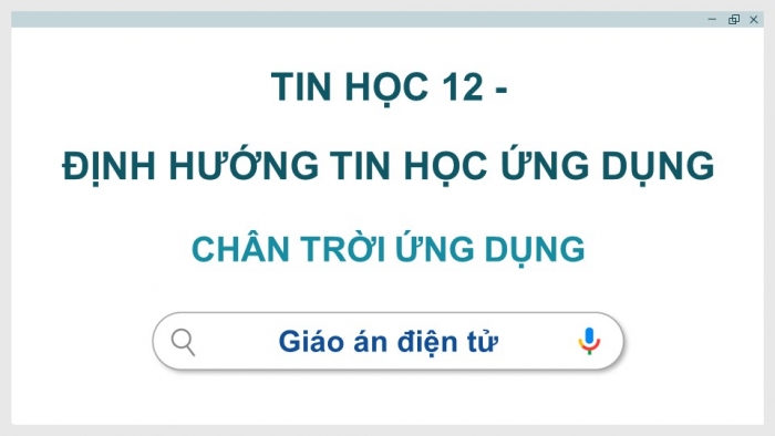 Tin học 12 - Định hướng Tin học ứng dụng chân trời sáng tạo: Giáo án điện tử kì 1