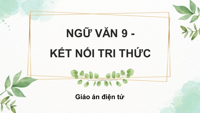 Ngữ văn 9 kết nối tri thức: Giáo án điện tử kì 1